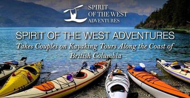 Spirit Of The West Adventures Takes Couples On Kayaking Tours Of British Columbia