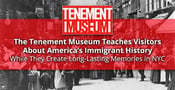 The Tenement Museum Teaches Visitors About America’s Immigrant History While They Create Long-Lasting Memories in NYC