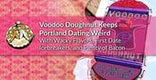 Voodoo Doughnut Keeps Portland Dating Weird With Wacky Flavors, First Date Icebreakers, and Plenty of Bacon