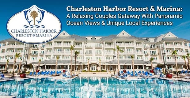 Charleston Harbor Resort And Marina A Relaxing Couples Getaway