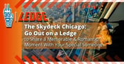 The Skydeck Chicago: Go Out on a Ledge to Share a Memorable &amp; Romantic Moment With Your Special Someone