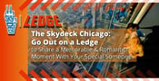 The Skydeck Chicago: Go Out on a Ledge to Share a Memorable &#038; Romantic Moment With Your Special Someone