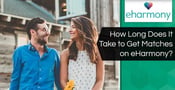 How Long Does It Take to Get Matches on eHarmony? (Dec. 2023)