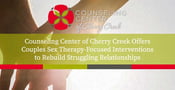 Counseling Center of Cherry Creek Offers Couples Sex Therapy-Focused Interventions to Rebuild Struggling Relationships
