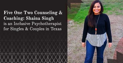 Shaina Singh Is An Inclusive Psychotherapist For Singles And Couples In Texas