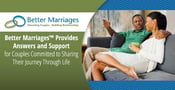 Better Marriages™ Provides Answers and Support for Couples Committed to Sharing Their Journey Through Life