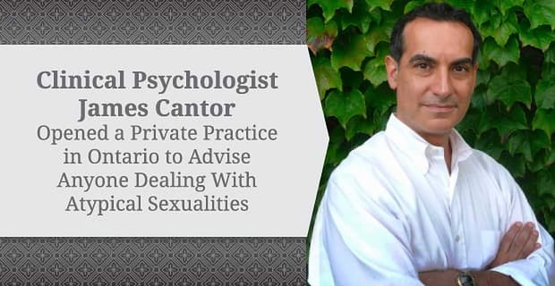 James Cantor Advises Anyone Dealing With Atypical Sexualities