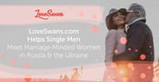 LoveSwans.com Helps Single Men Meet Marriage-Minded Women in Russia &amp; the Ukraine