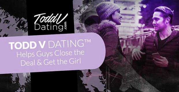 Todd V Dating Helps Guys Get The Girl