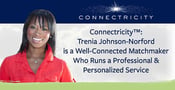 Connectricity™: Trenia Johnson-Norford is a Well-Connected Matchmaker Who Runs a Professional &amp; Personalized Service