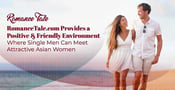 RomanceTale.com Provides a Positive &amp; Friendly Environment Where Single Men Can Meet Attractive Asian Women