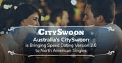 Australia’s CitySwoon is Bringing Speed Dating Version 2.0 to North American Singles