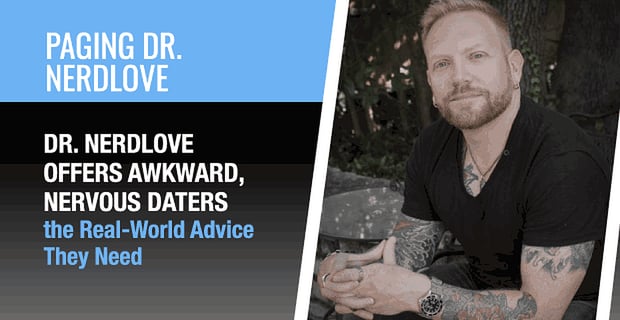 Dr Nerdlove Offers Nervous Daters Real World Advice