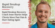 Rapid Breakup Recovery Coach Jesse Martin Helps Clients Move Past Pain &amp; Start Dating Again