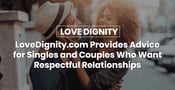 LoveDignity.com Provides Advice for Singles and Couples Who Want Respectable Relationships