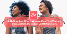 Zoe — A Dating App Where Women Can Find Women &amp; Connect With the Modern LGBTQ Community
