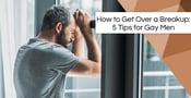 How to Get Over a Breakup: 5 Tips for Gay Men