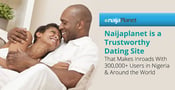 Naijaplanet is a Trustworthy Dating Site That Makes Inroads With 300,000+ Users in Nigeria &amp; Around the World