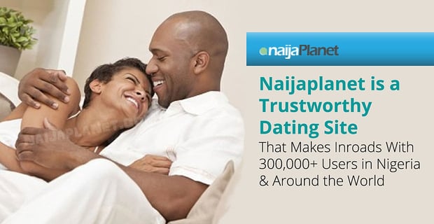 Naijaplanet Is A Trustworthy Dating Site With Users In Nigeria And Around The World