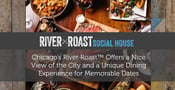 Chicago’s River Roast™ Offers a Nice View of the City and a Unique Dining Experience for Memorable Dates