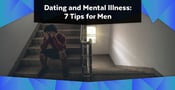 Dating and Mental Illness: 7 Tips for Men