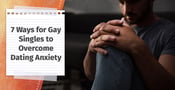 7 Ways for Gay Singles to Overcome Dating Anxiety