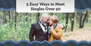 5 Easy Ways to Meet Singles Over 50[updated_month_year before=" (" after=")"]