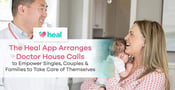 The Heal App Arranges Doctor House Calls to Empower Singles, Couples &amp; Families to Take Care of Themselves