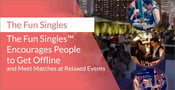 The Fun Singles™ Encourages People to Get Offline and Meet Matches at Relaxed Events