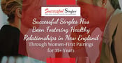 Successful Singles Has Been Fostering Healthy Relationships in New England Through Women-First Pairings for 35+ Years