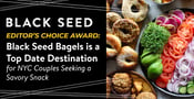 Editor’s Choice Award: Black Seed Bagels is a Top Date Destination for NYC Couples Seeking a Savory Snack