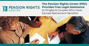 The Pension Rights Center (PRC) Provides Free Legal Assistance to Singles &amp; Couples Who Have Earned Retirement Benefits