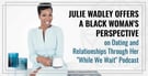 Julie Wadley Offers a Black Woman’s Perspective on Dating and Relationships Through Her “While We Wait” Podcast