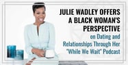Julie Wadley Offers a Black Woman’s Perspective on Dating and Relationships Through Her “While We Wait” Podcast
