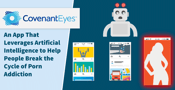 Covenant Eyes: An App That Leverages Artificial Intelligence to Help People Break the Cycle of Porn Addiction