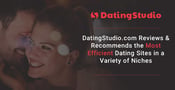 DatingStudio.com Reviews &amp; Recommends the Most Efficient Dating Sites in a Variety of Niches
