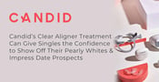Candid’s Clear Aligner Treatment Can Give Singles the Confidence to Show Off Their Pearly Whites &amp; Impress Date Prospects