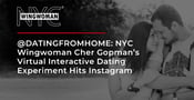 @DATINGFROMHOME: NYC Wingwoman Cher Gopman’s Virtual Interactive Dating Experiment Hits Instagram