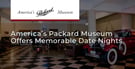Editor’s Choice Award: America’s Packard Museum Offers a Memorable Date Night for Car Lovers