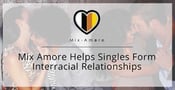 The Mix Amore Dating App Gives Singles of All Races the Chance to Form Interracial Relationships