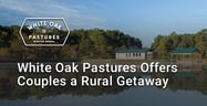Editor’s Choice Award: White Oak Pastures Offers Couples a Farm Setting for a Digital Detox While Modeling Sustainable Agriculture