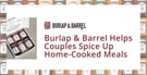 Burlap &amp; Barrel’s Quality Ingredients Can Inspire Dating &amp; Married Couples to Spice Up Their Home-Cooked Meals