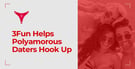 The 3Fun App Helps Polyamorous Couples &amp; Singles Pursue Hookups