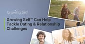 Growing Self™ Helps Clients Tackle Dating &amp; Relationship Challenges