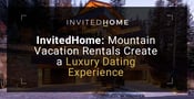 InvitedHome: Mountain Vacation Rentals Create a Luxury Dating Experience