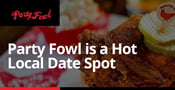 Party Fowl is a Hot Local Date Spot Where Dining Out is a One-of-a-Kind Experience