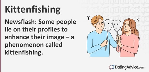 Kittenfishing is when someone lies on their dating profile to make themselves look more impressive Kittenfishing is when someone lies on their dating profile to make themselves look more impressive