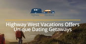 Highway West Vacations Has Unique Dating Getaways at Campgrounds and RV Resorts