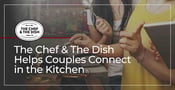 The Chef &amp; The Dish Helps Couples Connect in the Kitchen on Date Night
