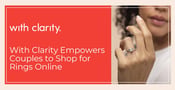 With Clarity™ Empowers Dating Couples to Shop for Engagement Rings Online